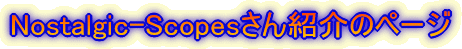 Nostalgic-Scopes����Љ�̃y�[�W